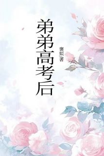 热门推荐弟弟高考后by褒姒183小说正版在线