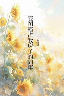 精选好书妄图霸占我房子的同事无删减版全文在线