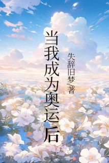 当我成为奥运冠军后抖音全本小说篮球范萌萌易楚欣抖音免费章节阅读