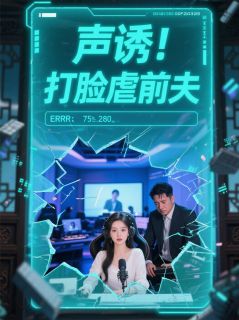 【抖音】声诱！打脸虐前夫全文阅读