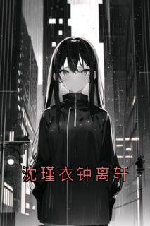 沈瑾衣钟离轩沈瑾衣钟离轩-小说未删减阅读-暗夜阅读网