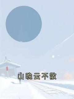 山晚云不散（晚晚姜衍意）精彩小说目录阅读