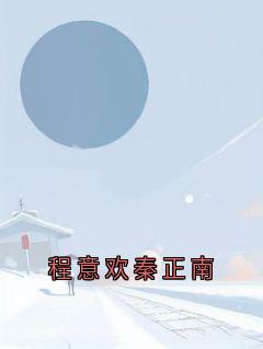 【热文】程意欢秦正南主角秦正南程意欢小说全集免费阅读