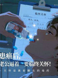 小说推荐患癌后，老公逼着要临终关怀！！完结版全章节阅读