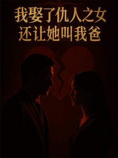 我娶了仇人之女，还让她叫我爸陈强张美丽-小说未删减阅读