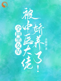 全网黑女星被中医大佬娇养了！by林九歌陆怀川在线阅读