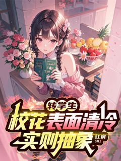 转学生校花表面清冷，实则抽象by红房(林深乔槿)未删节免费阅读