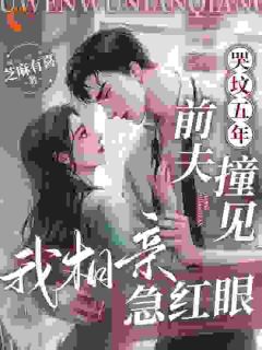 哭坟五年，前夫撞见我相亲急红眼(新书)大结局在线阅读