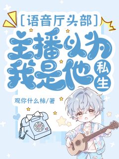 语音厅头部主播以为我是他私生by观你什么柿