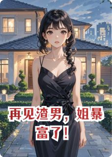 再见渣男，姐暴富了！小说百度云完整章节列表免费阅读