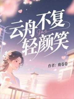 百度贴吧小说云舟不复轻颜笑，主角许轻颜陆云舟全文免费
