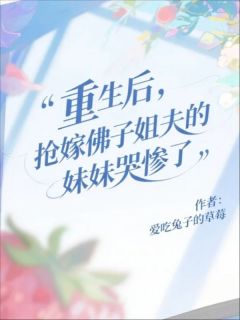 苏晚晴顾宸轩全本小说 重生后，抢嫁佛子姐夫的妹妹哭惨了全文免费在线阅读