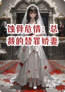 爆款小说由作者淘气的你所创作的蚀骨危情：总裁的替罪娇妻在线阅读
