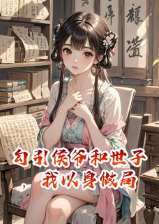 勾引侯爷和世子，我以身做局免费小说作者牛肉巧克力包全文阅读-暗夜阅读网