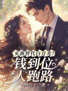 全章节小说买我替代白月光？钱到位，人跑路！千织公子最新阅读