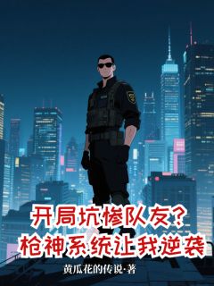 开局坑惨队友？枪神系统让我逆袭范天雷陈宇马云飞全本小说（开局坑惨队友？枪神系统让我逆袭）全章节小说目录阅读