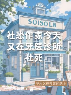 全章节小说社恐作家今天又在牙医诊所社死一个小甜豆呀最新阅读