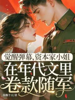 主角是沈千语周建业的觉醒弹幕，资本家小姐在年代文里卷款随军抖音热门小说