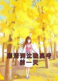 顾清洲沈晚高考前一天小说(完结版)-沈晚顾清洲柳兮在线阅读-暗夜阅读网