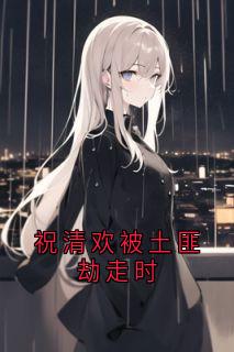 书荒必备祝清欢被土匪劫走时全文章节阅读