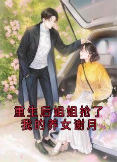 熬夜也要看完的重生后姐姐抢了我的养女谢月小说推荐