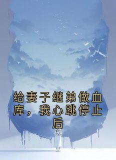 沈棠芝赵森给妻子继弟做血库,我心跳停止后全章节免费阅读-暗夜阅读网