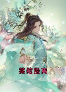 热门推荐棠绾殷离by大神小说正版在线