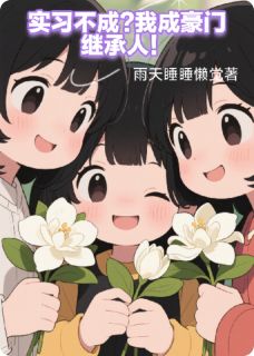 小说推荐实习不成，我成豪门继承人完结版全章节阅读