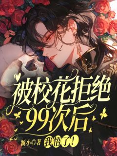 （全本）被校花拒绝99次后，我悟了！主角苏易枝裴声念全文目录畅读