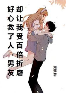 顾怀瑾沈欣欣小说大结局在哪看-好心救了人，男友却让我受百倍折磨完整版免费阅读