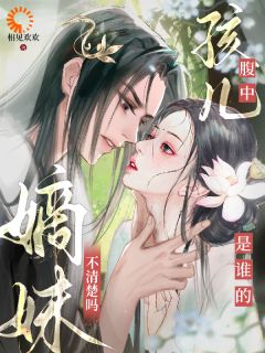 腹中孩儿是谁的，嫡妹不清楚吗？未删减阅读