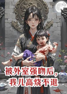被外室强吻后，我儿高烧不退(新书)大结局在线阅读