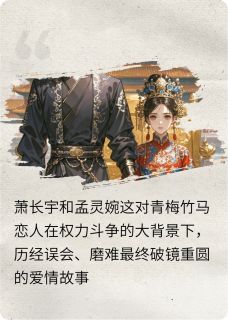 青梅弄权臣免费阅读全文，主角孟灵婉萧长宇小说