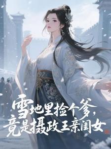 雪地里捡个爹，竟是摄政王亲闺女(喵又王富贵)最佳创作小说全文在线阅读