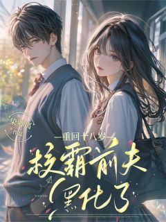 爆款小说由作者染卿离所创作的重回十八岁，校霸前夫黑化了在线阅读