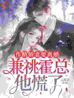 [抖音]小说温翘霍靳尧作精娇妻要离婚，兼祧霍总他慌了