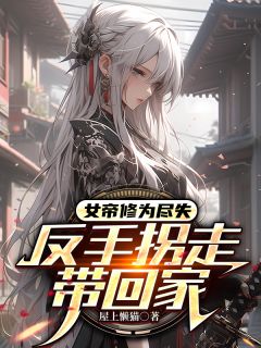 （全集-免费）女帝修为尽失，反手拐走带回家完本小说_胧月林凡全文免费阅读-暗夜阅读网