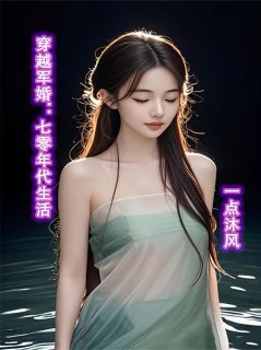 爆款小说由作者一点沐风所创作的穿越军婚：七零年代生活在线阅读