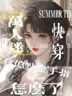 独家【快穿】万人迷有亿点金手指怎么全本大结局小说阅读