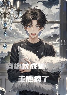 值得熬夜看完的当抱枕成精后男主他疯了小说阅读