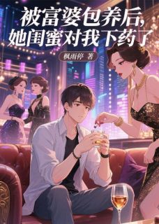 被富婆包养后，她闺蜜对我下手了小说全集(韩灵月林清秋)无弹窗广告阅读