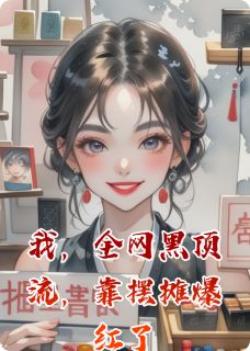 美吕阿姨的小说我，全网黑顶流，靠摆摊爆红了全文阅读-暗夜阅读网