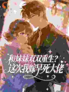 和妹妹双双重生？这次我嫁早死大佬小说(连载文)-顾美娟卢修然无广告阅读-暗夜阅读网
