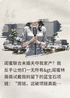 夺我家产？我反手让他们一无所有by沈微周铭林薇薇在线阅读