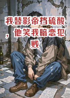 季淮安许清雅小说全文免费阅读我替影帝挡硫酸，他笑我暗恋犯贱全文免费阅读