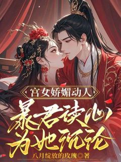 精选好书宫女娇媚动人，暴君读心为她沉沦无删减版全文在线