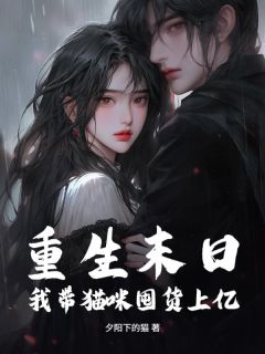 重生末日，我带猫咪囤货上亿最新章节免费阅读by夕阳下的猫无广告小说