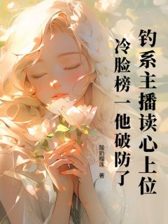 周瑶王婆小说(钓系主播读心上位，冷脸榜一他破防了！)_周瑶王婆小说最新章节