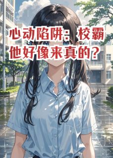 心动陷阱：校霸他好像来真的？章节全目录 林晓晓江野全文免费阅读