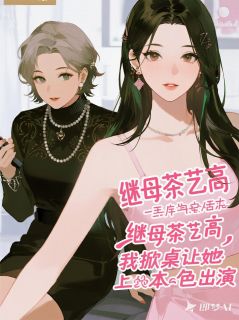 全章节小说继母茶艺高，我掀桌让她本色出演漱石鸣玉最新阅读